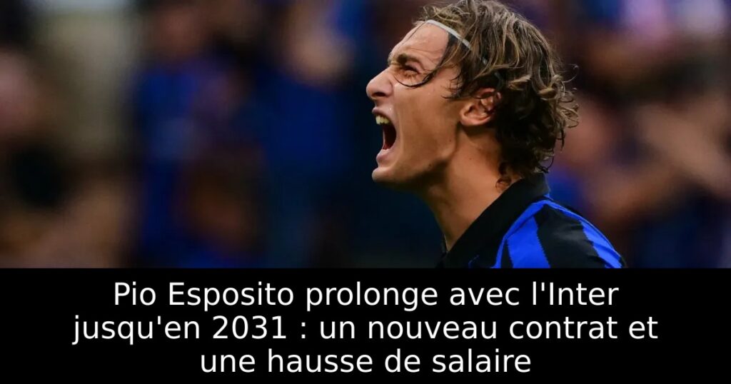 Pio Esposito prolonge avec l&rsquo;Inter jusqu&rsquo;en 2031 : un nouveau contrat et une hausse de salaire