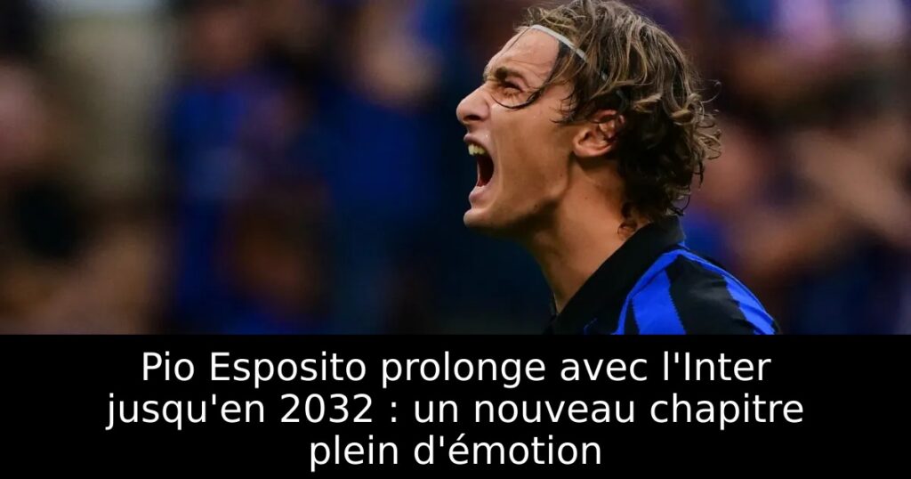 Pio Esposito prolonge avec l&rsquo;Inter jusqu&rsquo;en 2032 : un nouveau chapitre plein d&rsquo;émotion