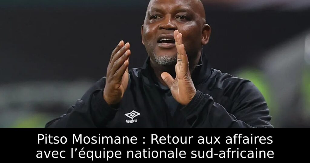 Pitso Mosimane : Retour aux affaires avec l’équipe nationale sud-africaine