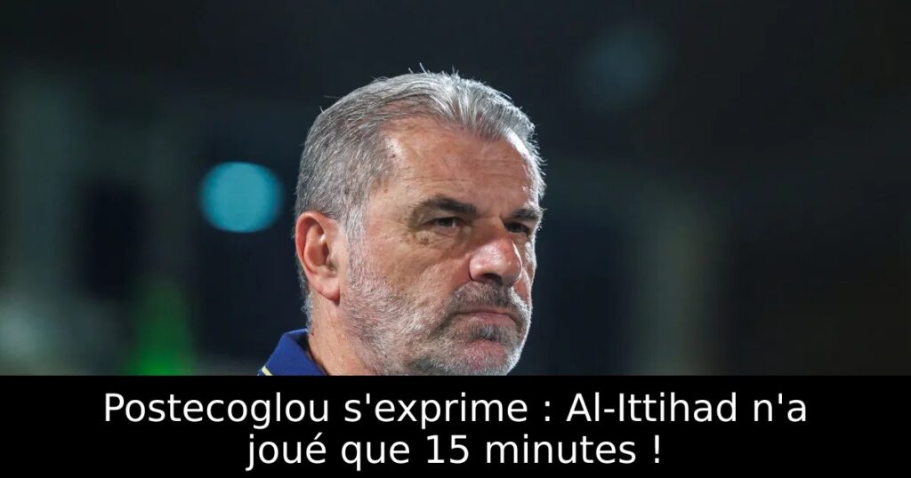 Postecoglou s&rsquo;exprime : Al-Ittihad n&rsquo;a joué que 15 minutes !