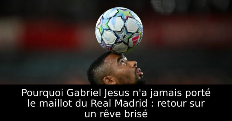 Pourquoi Gabriel Jesus n'a jamais porté le maillot du Real Madrid : retour sur un rêve brisé