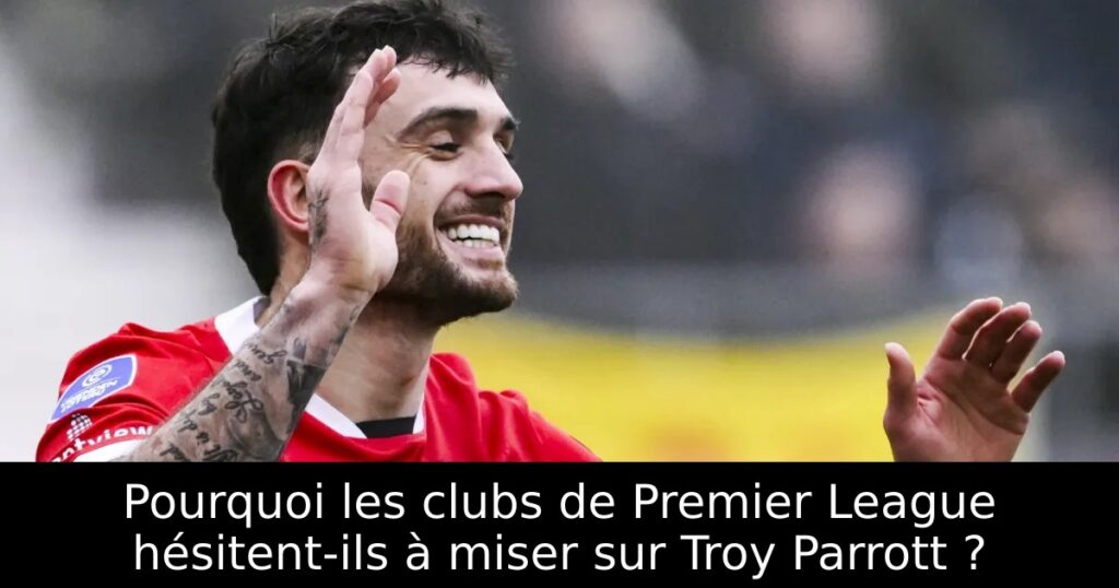 Pourquoi les clubs de Premier League hésitent-ils à miser sur Troy Parrott ?