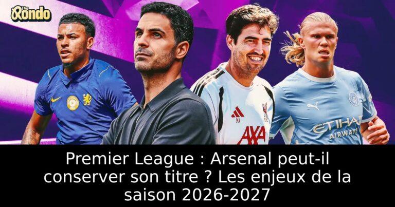 Premier League : Arsenal peut-il conserver son titre ? Les enjeux de la saison 2026-2027