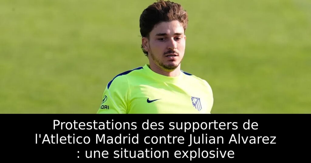 Protestations des supporters de l&rsquo;Atletico Madrid contre Julian Alvarez : une situation explosive