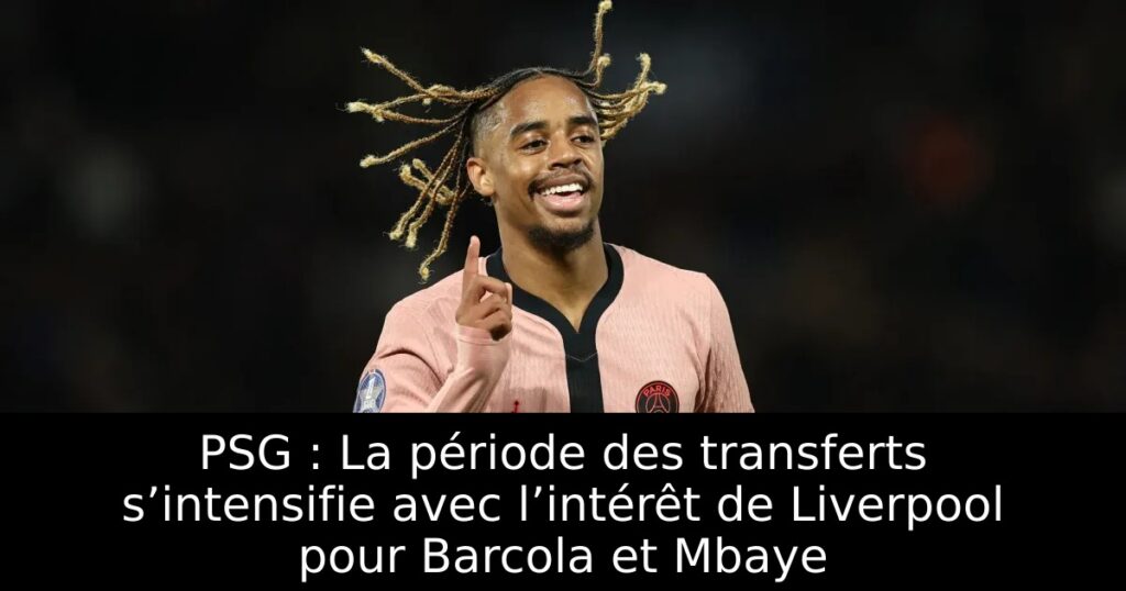 PSG : La période des transferts s’intensifie avec l’intérêt de Liverpool pour Barcola et Mbaye