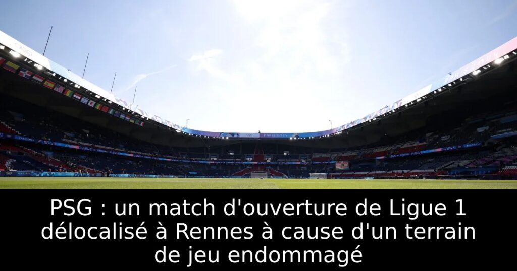 PSG : un match d&rsquo;ouverture de Ligue 1 délocalisé à Rennes à cause d&rsquo;un terrain de jeu endommagé