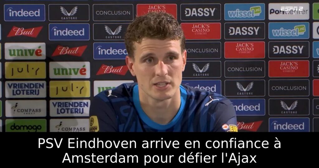 PSV Eindhoven arrive en confiance à Amsterdam pour défier l&rsquo;Ajax
