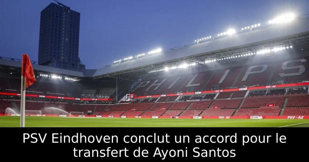PSV Eindhoven conclut un accord pour le transfert de Ayoni Santos