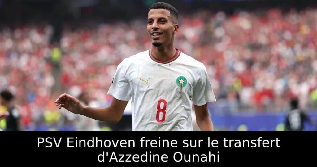 PSV Eindhoven freine sur le transfert d&rsquo;Azzedine Ounahi