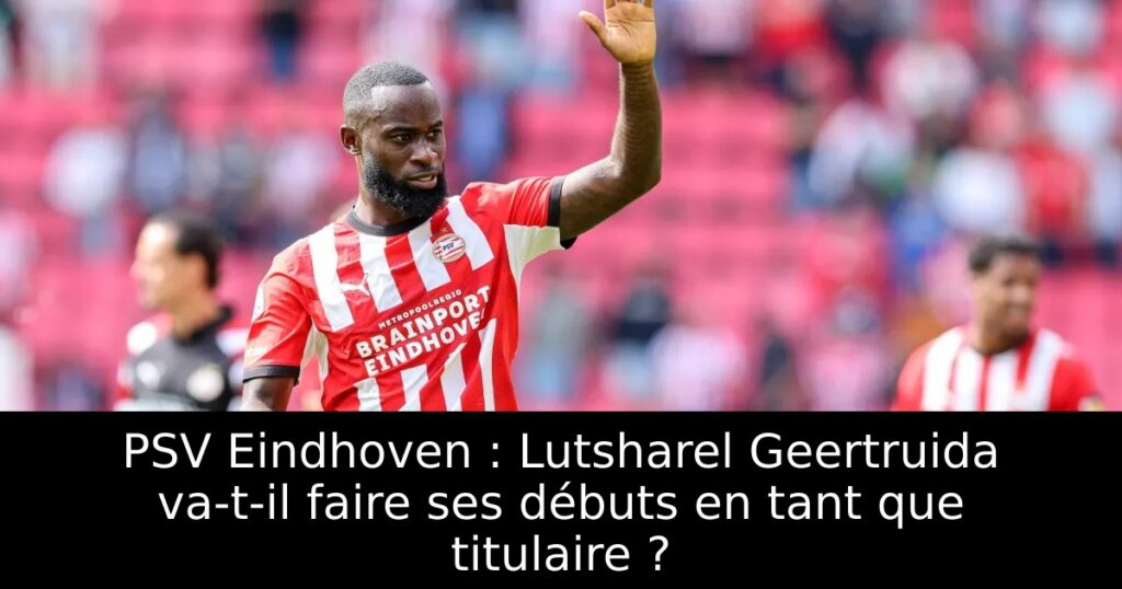 PSV Eindhoven : Lutsharel Geertruida va-t-il faire ses débuts en tant que titulaire ?