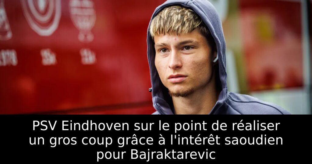 PSV Eindhoven sur le point de réaliser un gros coup grâce à l&rsquo;intérêt saoudien pour Bajraktarevic