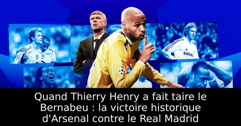 Quand Thierry Henry a fait taire le Bernabeu : la victoire historique d'Arsenal contre le Real Madrid