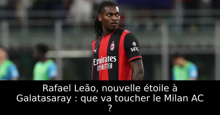 Rafael Leão, nouvelle étoile à Galatasaray : que va toucher le Milan AC ?