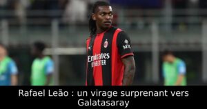 Rafael Leão : un virage surprenant vers Galatasaray