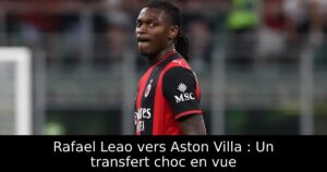 Rafael Leao vers Aston Villa : Un transfert choc en vue