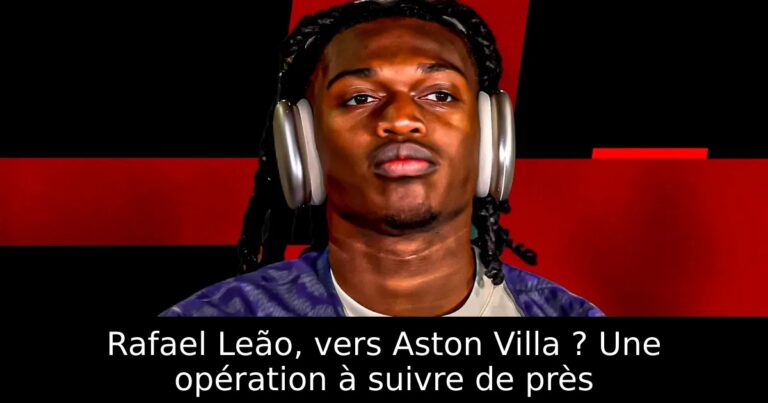 Rafael Leão, vers Aston Villa ? Une opération à suivre de près