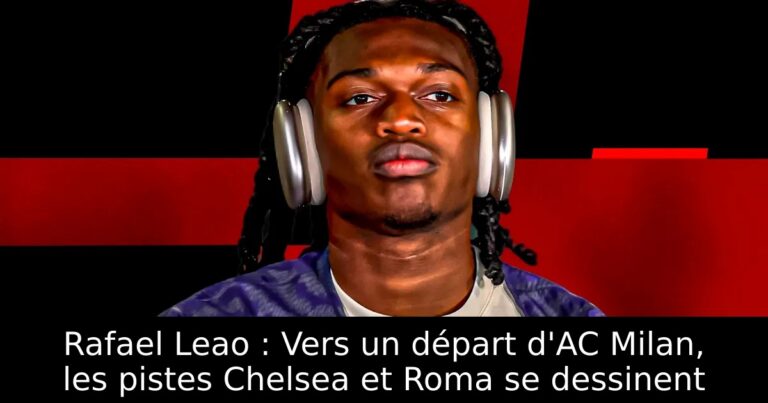 Rafael Leao : Vers un départ d'AC Milan, les pistes Chelsea et Roma se dessinent