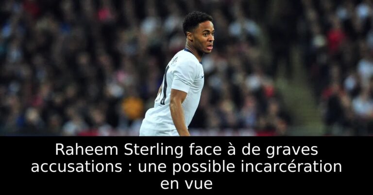 Raheem Sterling face à de graves accusations : une possible incarcération en vue