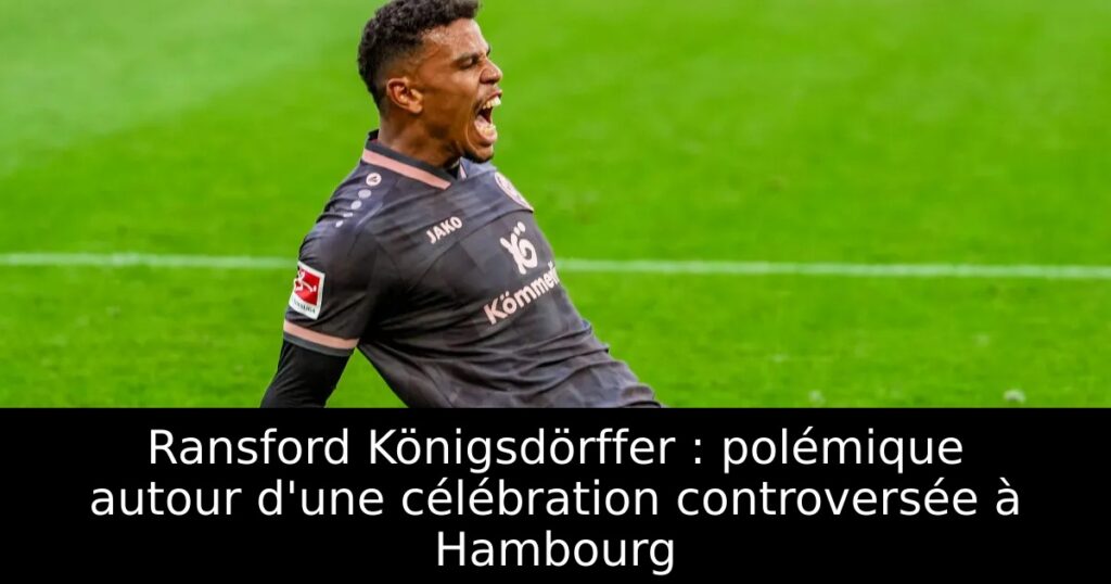 Ransford Königsdörffer : polémique autour d&rsquo;une célébration controversée à Hambourg