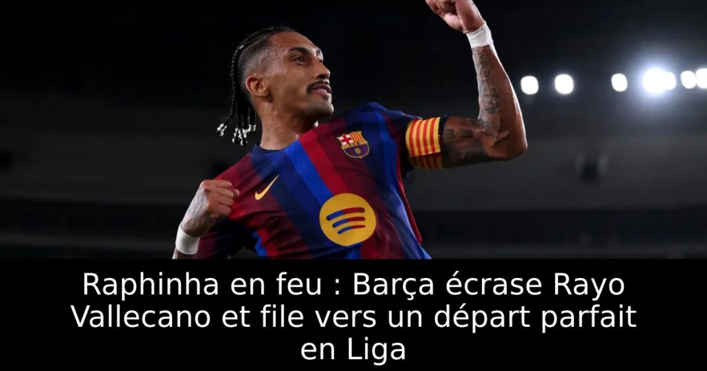 Raphinha en feu : Barça écrase Rayo Vallecano et file vers un départ parfait en Liga