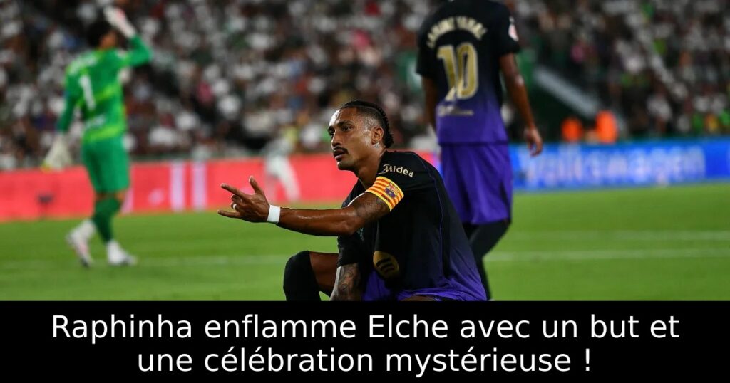 Raphinha enflamme Elche avec un but et une célébration mystérieuse !