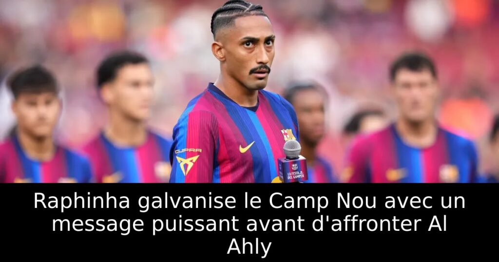 Raphinha galvanise le Camp Nou avec un message puissant avant d&rsquo;affronter Al Ahly