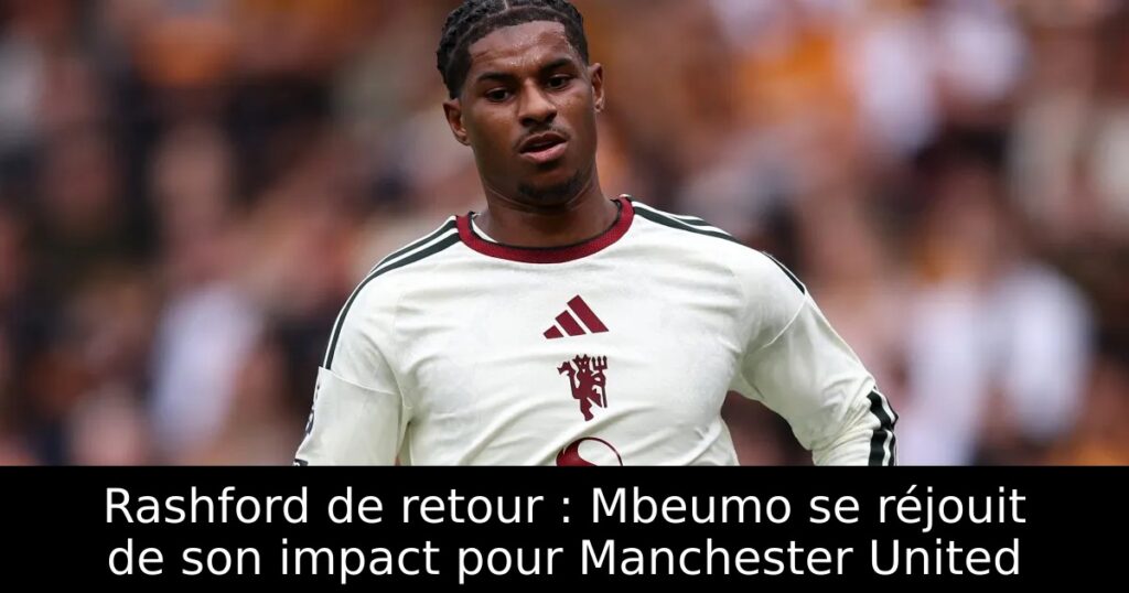 Rashford de retour : Mbeumo se réjouit de son impact pour Manchester United