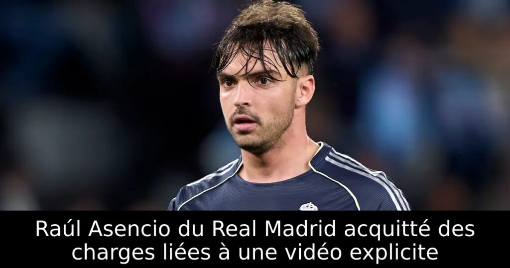 Raúl Asencio du Real Madrid acquitté des charges liées à une vidéo explicite