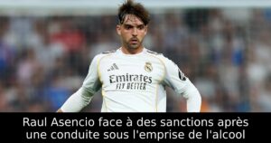 Raul Asencio face à des sanctions après une conduite sous l’emprise de l&rsquo;alcool
