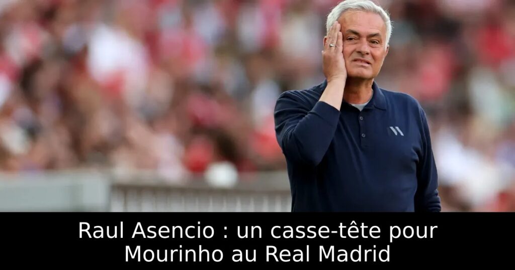 Raul Asencio : un casse-tête pour Mourinho au Real Madrid