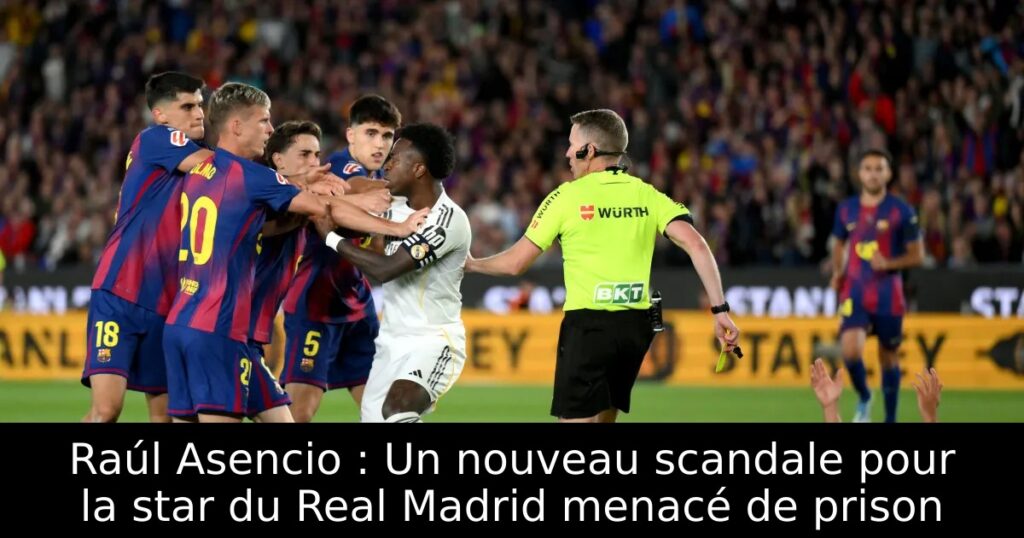 Raúl Asencio : Un nouveau scandale pour la star du Real Madrid menacé de prison