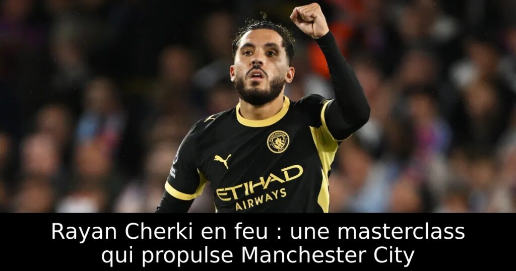 Rayan Cherki en feu : une masterclass qui propulse Manchester City