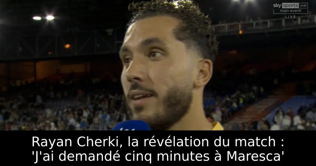 Rayan Cherki, la révélation du match : &lsquo;J&rsquo;ai demandé cinq minutes à Maresca&rsquo;