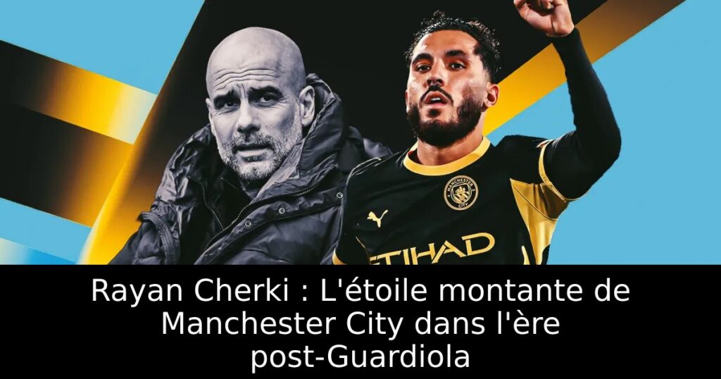 Rayan Cherki : L&rsquo;étoile montante de Manchester City dans l&rsquo;ère post-Guardiola