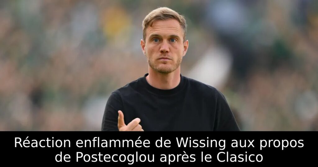 Réaction enflammée de Wissing aux propos de Postecoglou après le Clasico