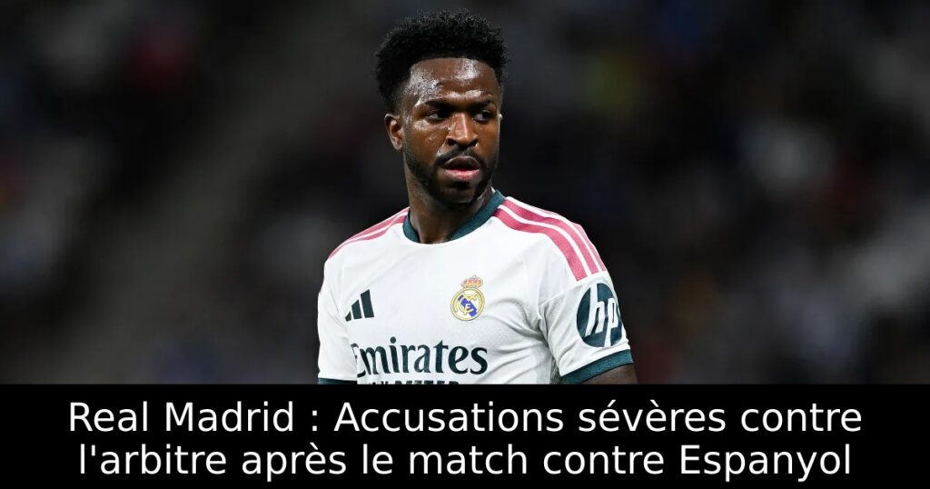 Real Madrid : Accusations sévères contre l&rsquo;arbitre après le match contre Espanyol