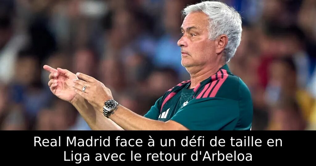 Real Madrid face à un défi de taille en Liga avec le retour d&rsquo;Arbeloa