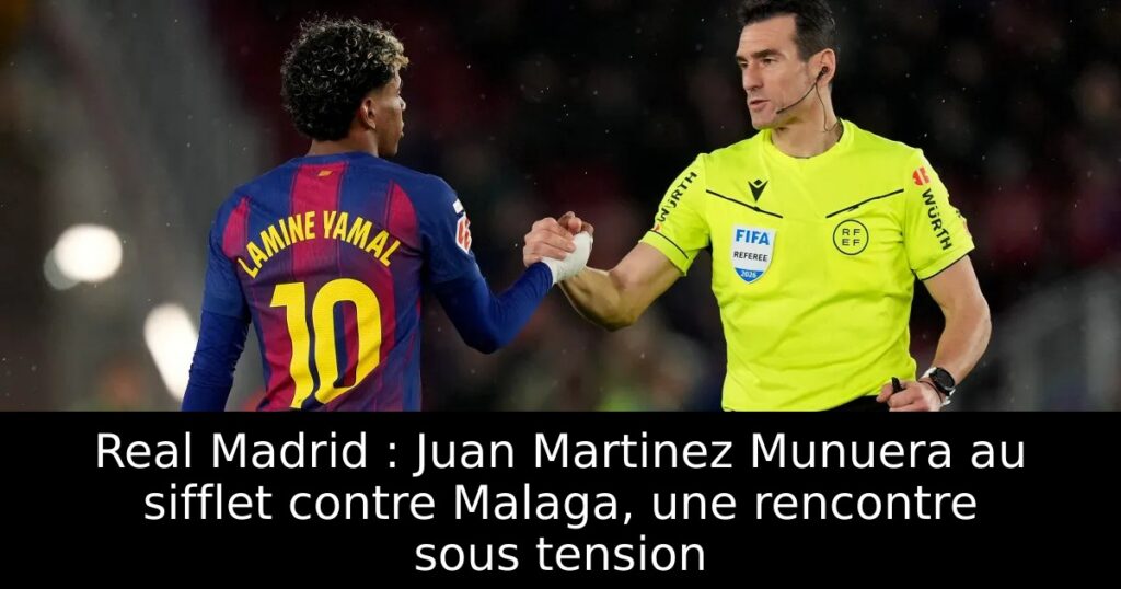Real Madrid : Juan Martinez Munuera au sifflet contre Malaga, une rencontre sous tension