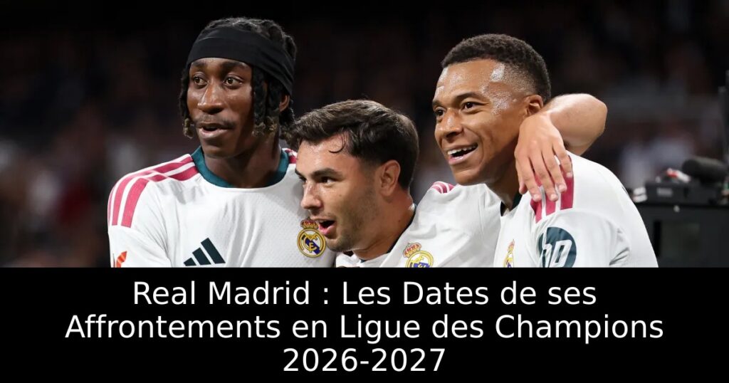 Real Madrid : Les Dates de ses Affrontements en Ligue des Champions 2026-2027