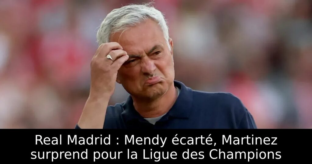 Real Madrid : Mendy écarté, Martinez surprend pour la Ligue des Champions