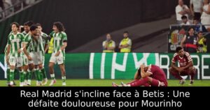 Real Madrid s&rsquo;incline face à Betis : Une défaite douloureuse pour Mourinho