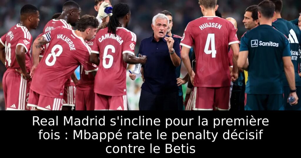Real Madrid s&rsquo;incline pour la première fois : Mbappé rate le penalty décisif contre le Betis