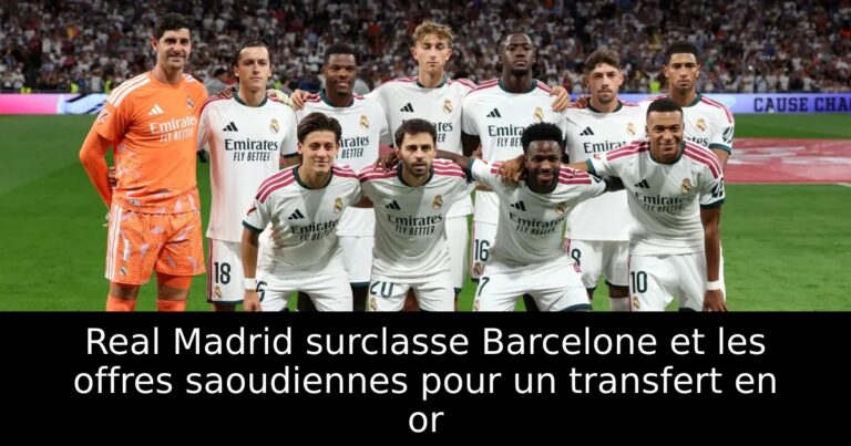 Real Madrid surclasse Barcelone et les offres saoudiennes pour un transfert en or