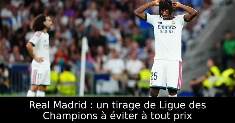 Real Madrid : un tirage de Ligue des Champions à éviter à tout prix