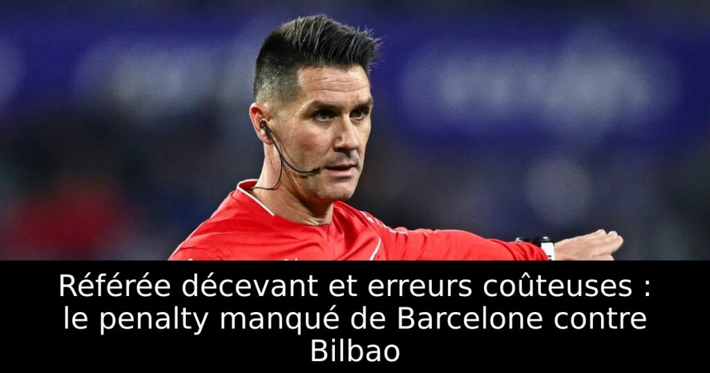 Référée décevant et erreurs coûteuses : le penalty manqué de Barcelone contre Bilbao