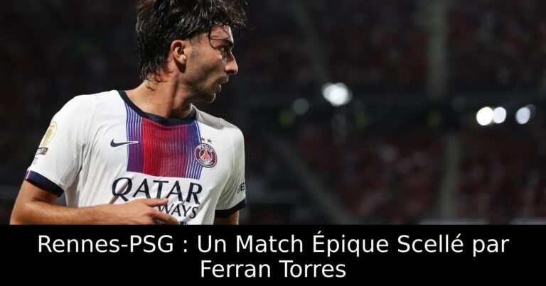 Rennes-PSG : Un Match Épique Scellé par Ferran Torres