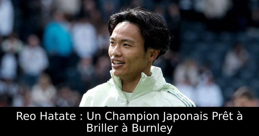 Reo Hatate : Un Champion Japonais Prêt à Briller à Burnley