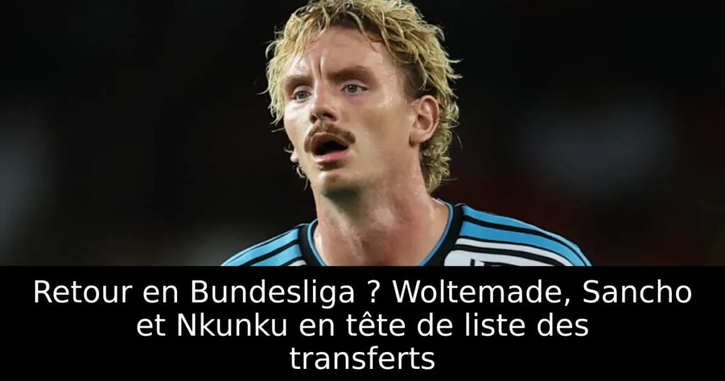 Retour en Bundesliga ? Woltemade, Sancho et Nkunku en tête de liste des transferts