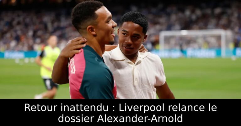 Retour inattendu : Liverpool relance le dossier Alexander-Arnold