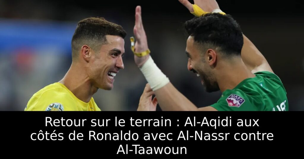 Retour sur le terrain : Al-Aqidi aux côtés de Ronaldo avec Al-Nassr contre Al-Taawoun
